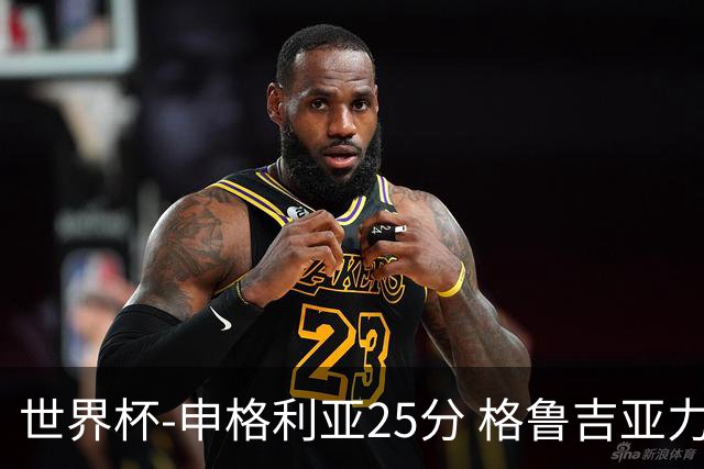 世界杯-申格利亚25分 格鲁吉亚力克委内瑞拉