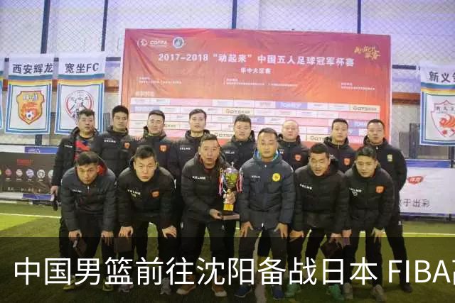 中国男篮前往沈阳备战日本 FIBA高度评价杨瀚森