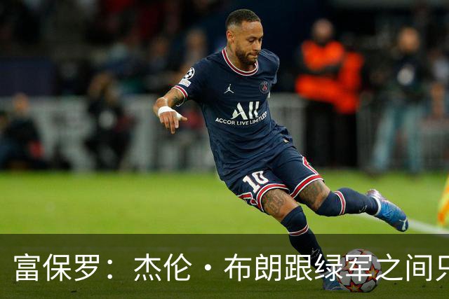 富保罗：杰伦·布朗跟绿军之间只要说开了根本没事 他肯定会留下