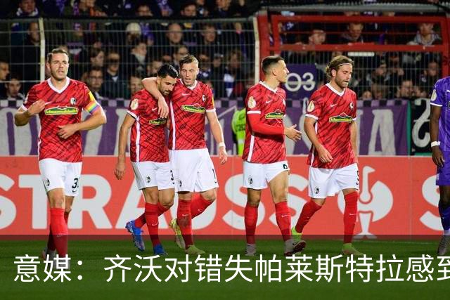 意媒：齐沃对错失帕莱斯特拉感到遗憾，之前向国米点名要求引进他