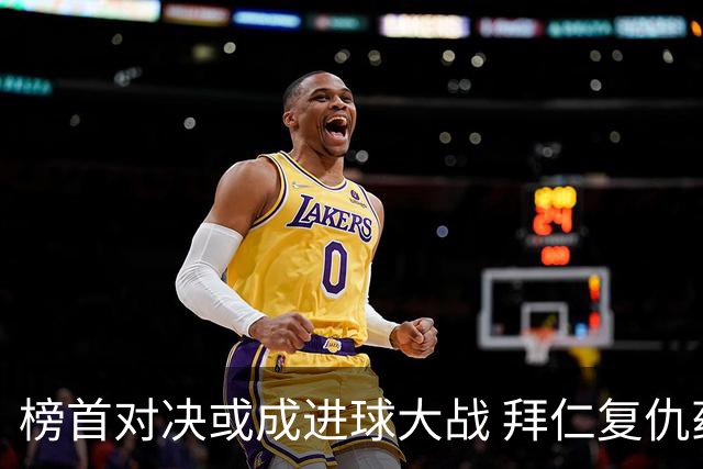 榜首对决或成进球大战 拜仁复仇药厂延续全胜