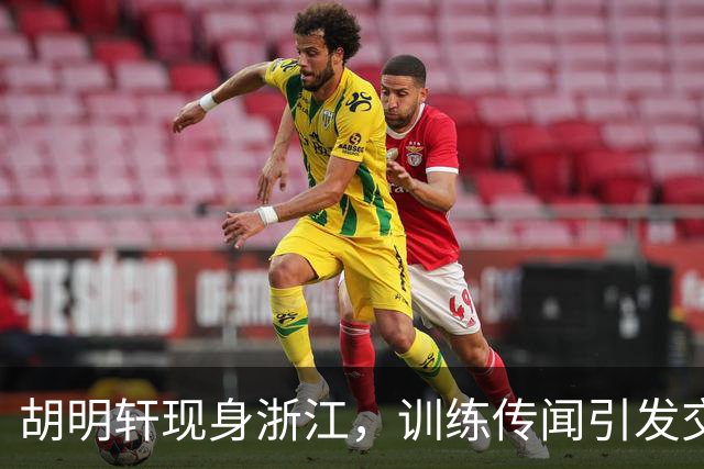 胡明轩现身浙江，训练传闻引发交易猜测，最新动向引关注