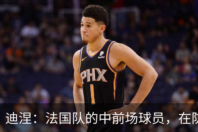 迪涅：法国队的中前场球员，在防守端也尽心尽力