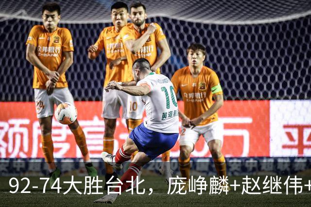 92-74大胜台北，庞峥麟+赵继伟+胡金秋三核亮眼，杨瀚森仅10+5